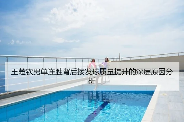 王楚钦男单连胜背后接发球质量提升的深层原因分析